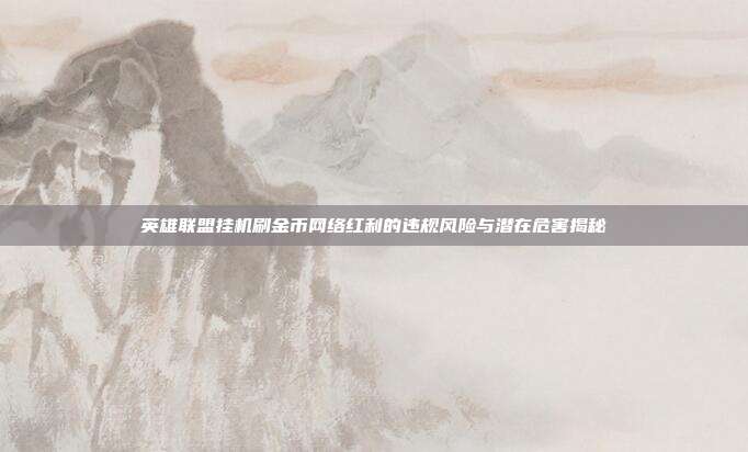 英雄联盟挂机刷金币网络红利的违规风险与潜在危害揭秘