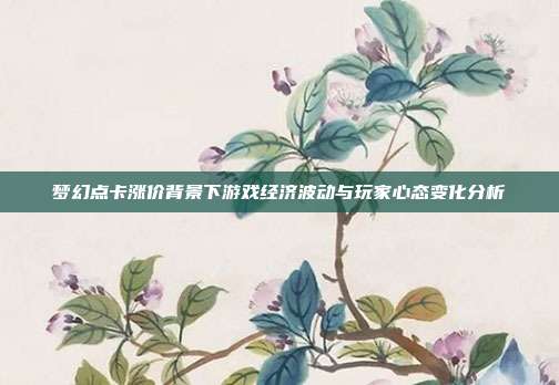 梦幻点卡涨价背景下游戏经济波动与玩家心态变化分析