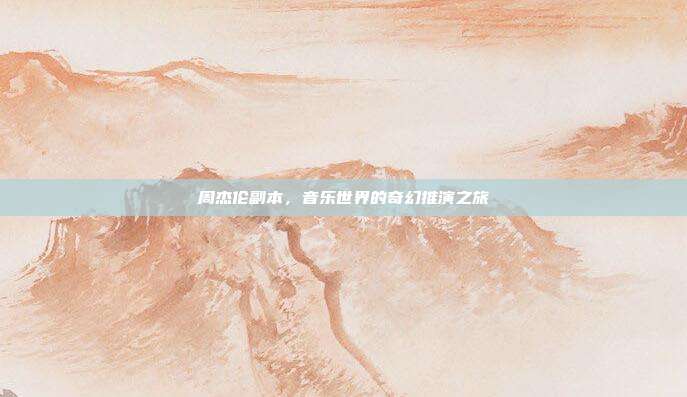 周杰伦副本,音乐世界的奇幻推演之旅