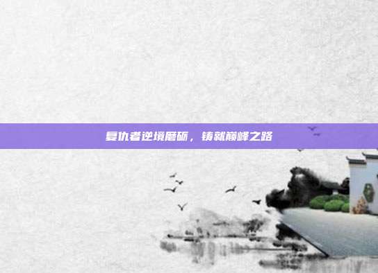复仇者逆境磨砺,铸就巅峰之路