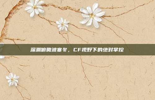 深渊俯瞰波塞冬,CF视野下的绝对掌控