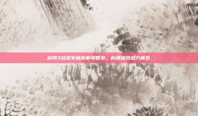 剑网3战宝军械库解锁智慧,构建极致战力体系