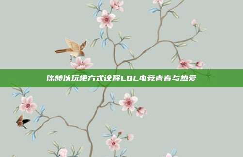 陈赫以玩梗方式诠释LOL电竞青春与热爱