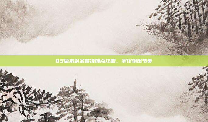 85版本剑圣精准加点攻略,掌控输出节奏