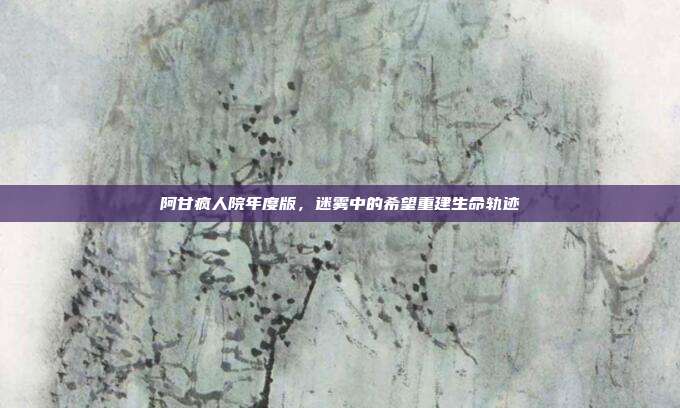 阿甘疯人院年度版,迷雾中的希望重建生命轨迹