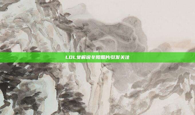 LOL女解说冬阳照片引发关注