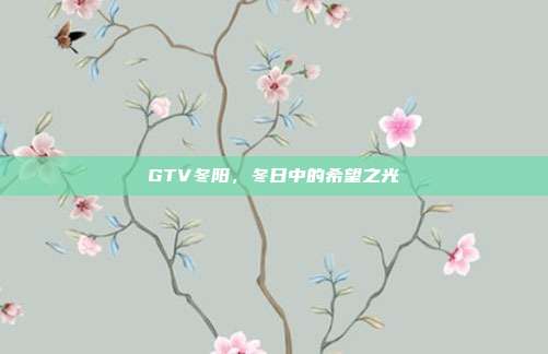 GTV冬阳,冬日中的希望之光