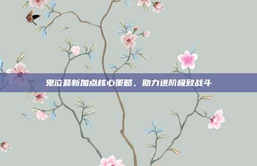 鬼泣最新加点核心策略,助力进阶极致战斗
