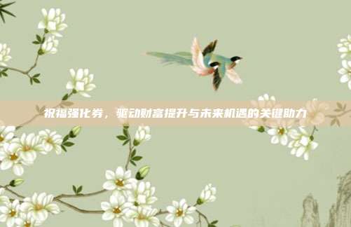 祝福强化券,驱动财富提升与未来机遇的关键助力