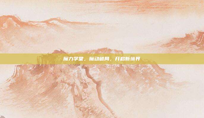 魔力学堂,魔动破局,开启新境界