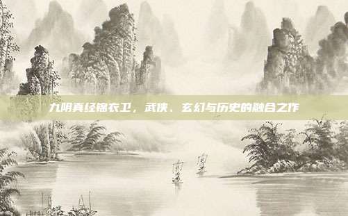 九阴真经锦衣卫,武侠、玄幻与历史的融合之作