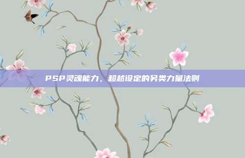 PSP灵魂能力,超越设定的另类力量法则