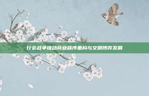 行会战争推动商业秩序重构与文明博弈发展