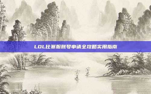 LOL比赛服账号申请全攻略实用指南