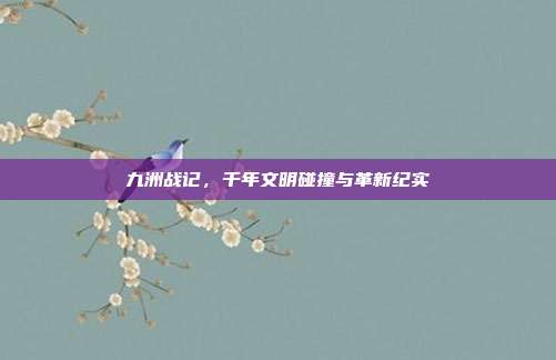 九洲战记,千年文明碰撞与革新纪实
