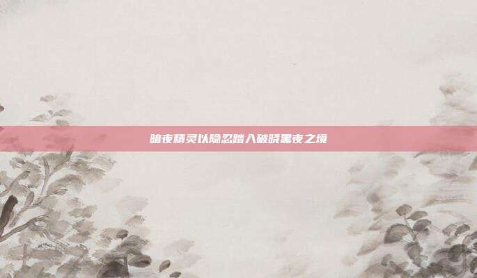暗夜精灵以隐忍踏入破晓黑夜之境