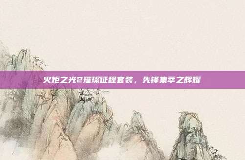 火炬之光2璀璨征程套装,先锋集萃之辉耀