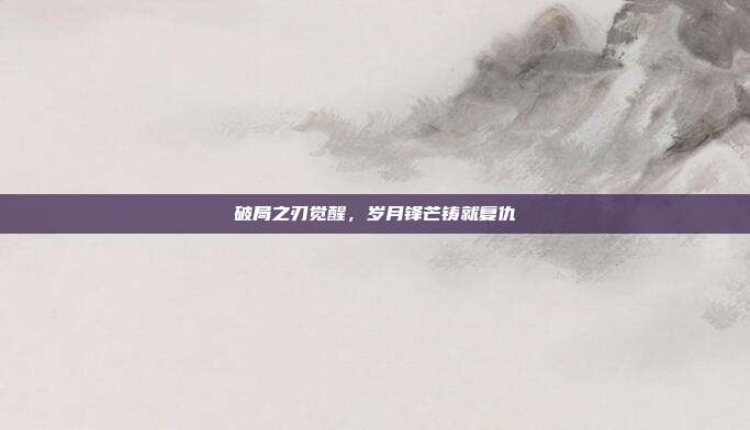 破局之刃觉醒,岁月锋芒铸就复仇