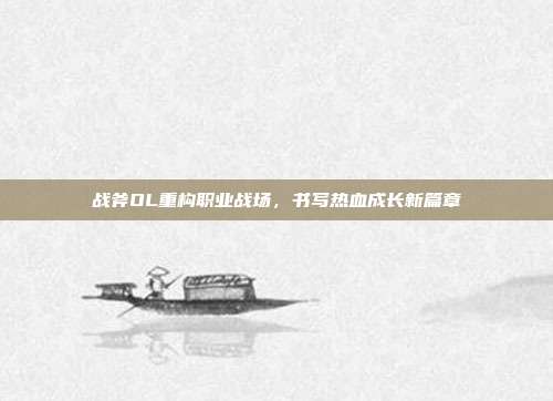 战斧OL重构职业战场,书写热血成长新篇章