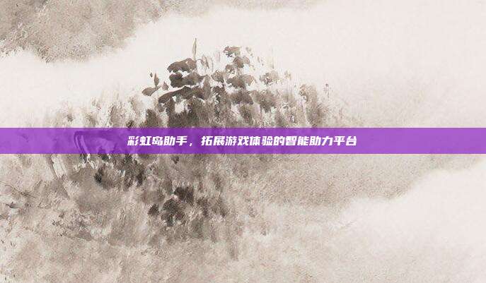 彩虹岛助手,拓展游戏体验的智能助力平台