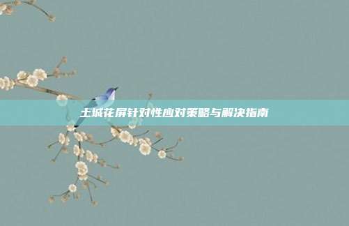 土城花屏针对性应对策略与解决指南