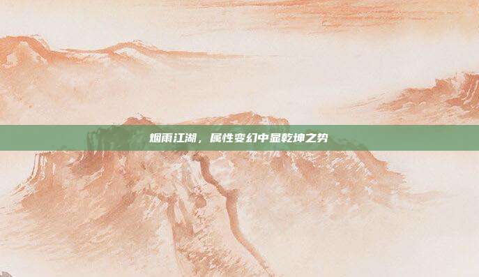 烟雨江湖,属性变幻中显乾坤之势