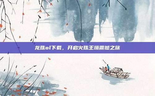 龙珠ol下载,开启火珠王境震撼之旅