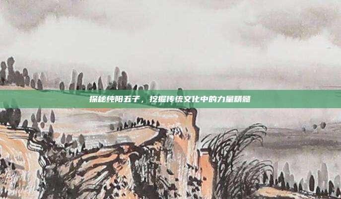 探秘纯阳五子,挖掘传统文化中的力量精髓