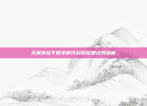 天翼外挂下数字时代科技伦理边界探析