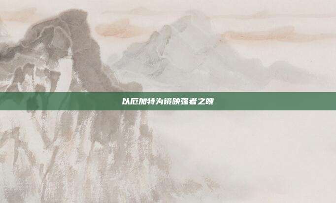 以厄加特为镜映强者之魄