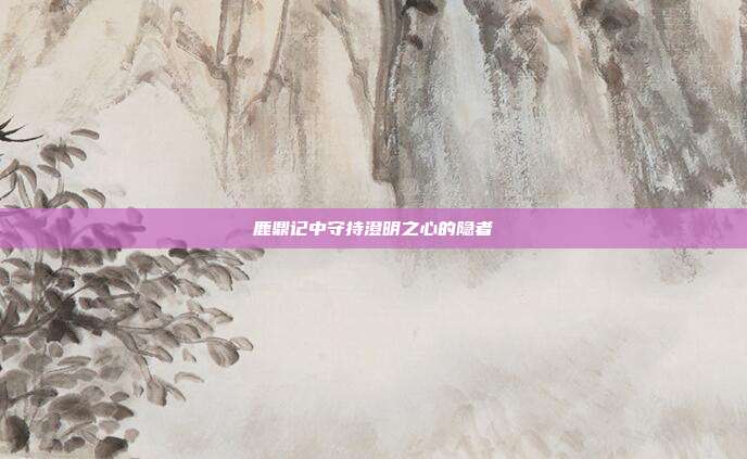 鹿鼎记中守持澄明之心的隐者