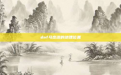 dnf马杰洛的地理位置