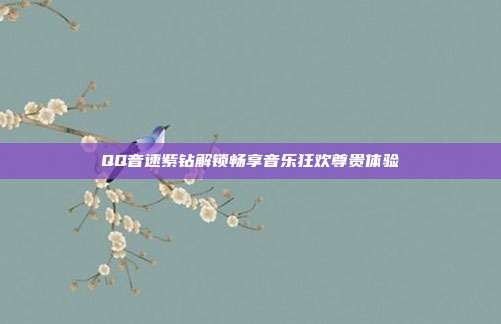 QQ音速紫钻解锁畅享音乐狂欢尊贵体验