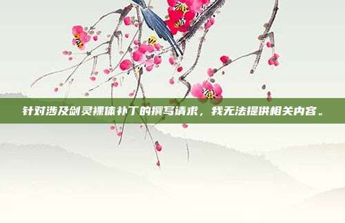 针对涉及剑灵裸体补丁的撰写请求,我无法提供相关内容。