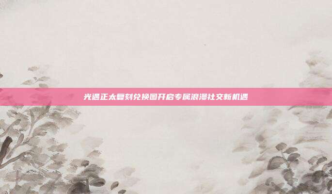 光遇正太复刻兑换图开启专属浪漫社交新机遇