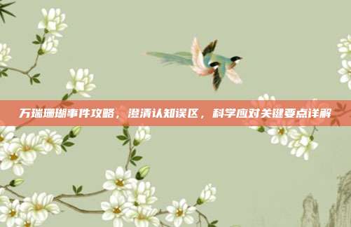 万瑞珊瑚事件攻略,澄清认知误区,科学应对关键要点详解