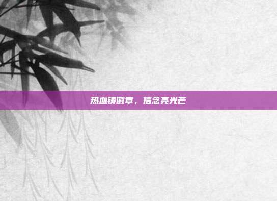 热血铸徽章,信念亮光芒