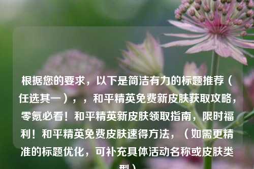 根据您的要求,以下是简洁有力的标题推荐(任选其一),,和平精英免费新皮肤获取攻略,零氪必看!和平精英新皮肤领取指南,限时福利!和平精英免费皮肤速得方法,(如需更精准的标题优化,可补充具体活动名称或皮肤类型)