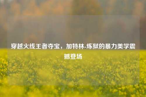 穿越火线王者夺宝,加特林-炼狱的暴力美学震撼登场