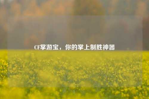 CF掌游宝,你的掌上制胜神器