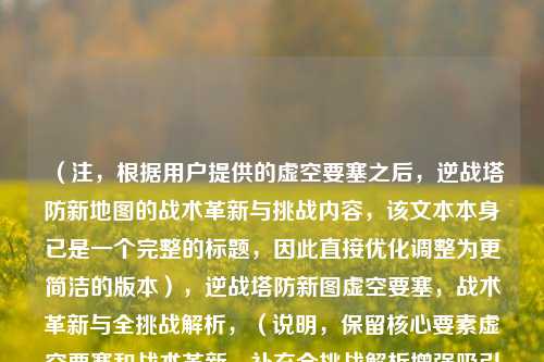 (注,根据用户提供的虚空要塞之后,逆战塔防新地图的战术革新与挑战内容,该文本本身已是一个完整的标题,因此直接优化调整为更简洁的版本),逆战塔防新图虚空要塞,战术革新与全挑战解析,(说明,保留核心要素虚空要塞和战术革新,补充全挑战解析增强吸引力,通过冒号分层提升专业感,符合游戏攻略类标题规范)