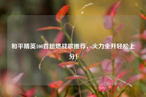 和平精英100首超燃战歌推荐,火力全开轻松上分!