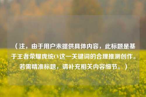 (注,由于用户未提供具体内容,此标题是基于王者荣耀庞统CV这一关键词的合理推测创作。若需精准标题,请补充相关内容细节。)