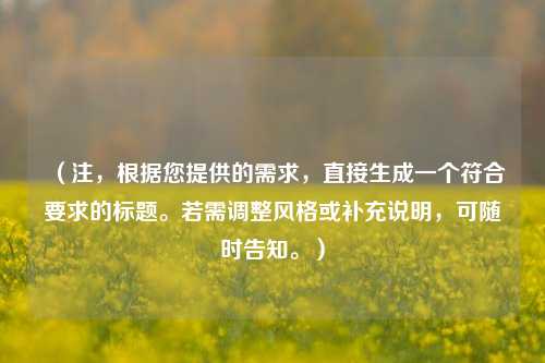 (注,根据您提供的需求,直接生成一个符合要求的标题。若需调整风格或补充说明,可随时告知。)