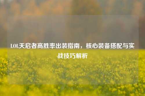 LOL天启者高胜率出装指南,核心装备搭配与实战技巧解析