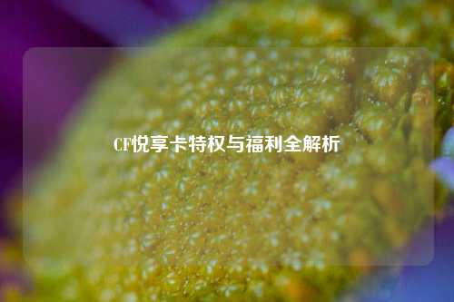 CF悦享卡特权与福利全解析