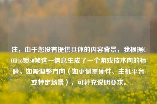 注,由于您没有提供具体的内容背景,我根据COD16锁50帧这一信息生成了一个游戏技术向的标题。如需调整方向(如更侧重硬件、主机平台或特定场景),可补充说明要求。
