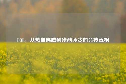 LOL,从热血沸腾到残酷冰冷的竞技真相