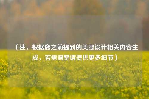 (注,根据您之前提到的美腿设计相关内容生成,若需调整请提供更多细节)