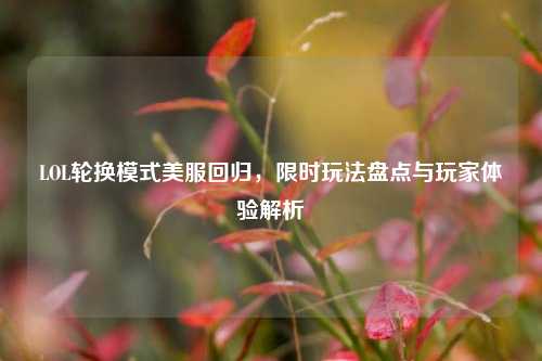 LOL轮换模式美服回归,限时玩法盘点与玩家体验解析